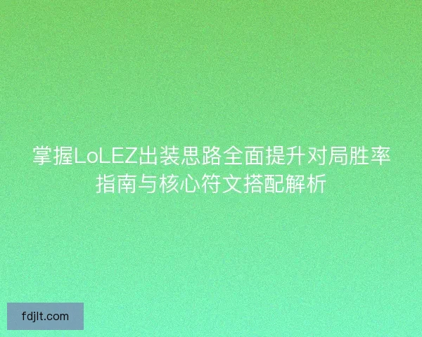 掌握LoLEZ出装思路全面提升对局胜率指南与核心符文搭配解析