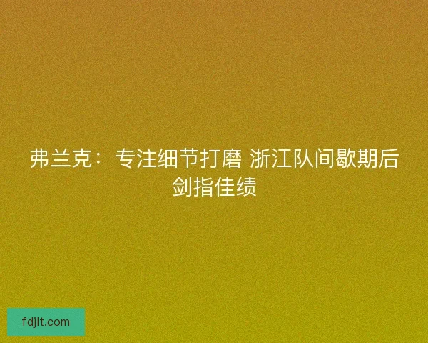 弗兰克：专注细节打磨 浙江队间歇期后剑指佳绩