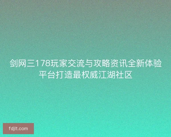 剑网三178玩家交流与攻略资讯全新体验平台打造最权威江湖社区