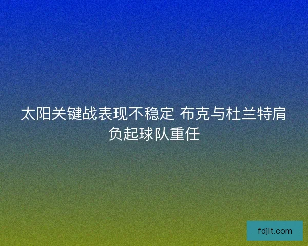 太阳关键战表现不稳定 布克与杜兰特肩负起球队重任