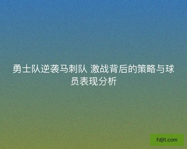 勇士队逆袭马刺队 激战背后的策略与球员表现分析
