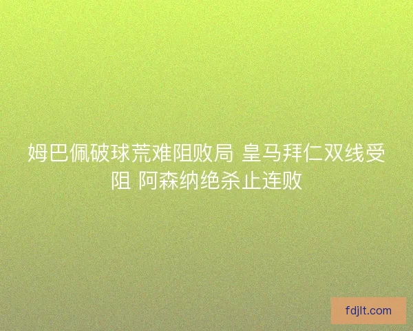 姆巴佩破球荒难阻败局 皇马拜仁双线受阻 阿森纳绝杀止连败